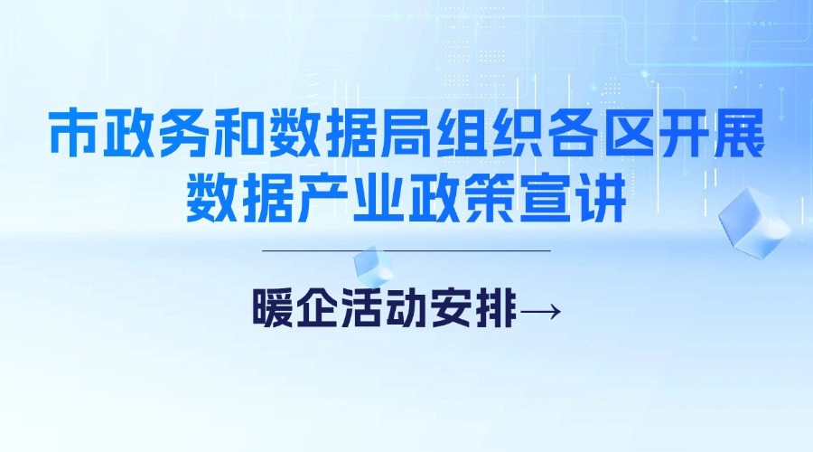 市政務和數據局組織各區開展數據產業政策宣講！暖企活動安排→